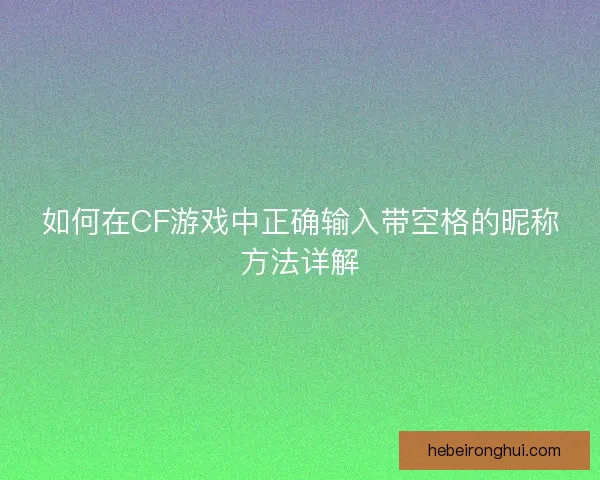如何在CF游戏中正确输入带空格的昵称方法详解 如何在CF游戏中正确输入带空格的昵称方法详解