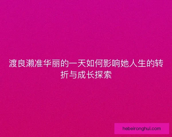 渡良濑准华丽的一天如何影响她人生的转折与成长探索