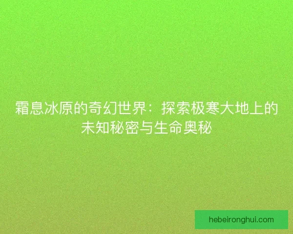 霜息冰原的奇幻世界：探索极寒大地上的未知秘密与生命奥秘
