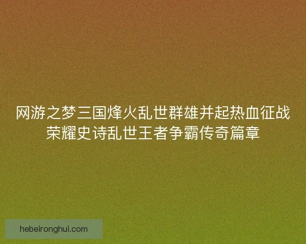 网游之梦三国烽火乱世群雄并起热血征战荣耀史诗乱世王者争霸传奇篇章