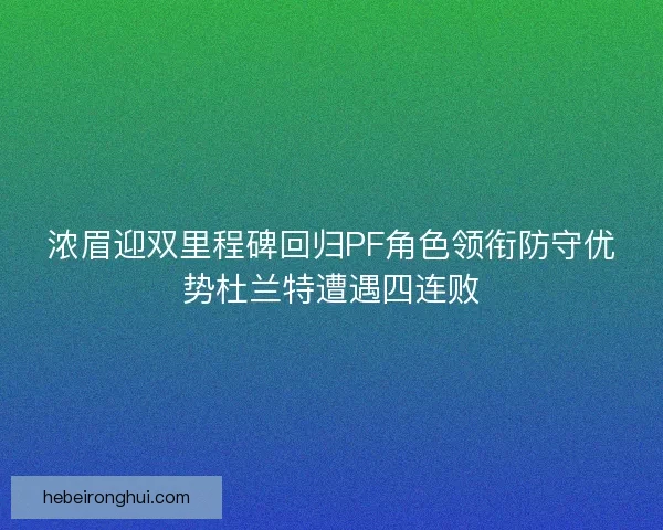 浓眉迎双里程碑回归PF角色领衔防守优势杜兰特遭遇四连败 浓眉迎双里程碑回归PF角色领衔防守优势杜兰特遭遇四连败
