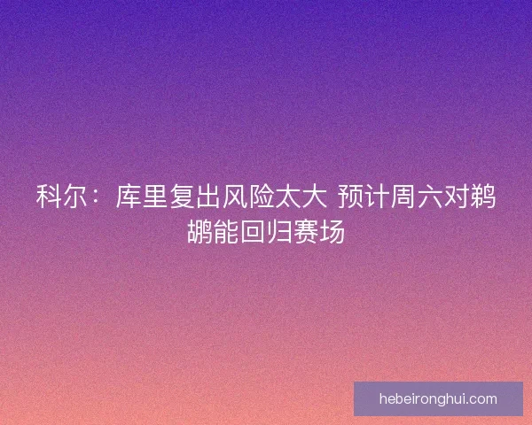 科尔：库里复出风险太大 预计周六对鹈鹕能回归赛场