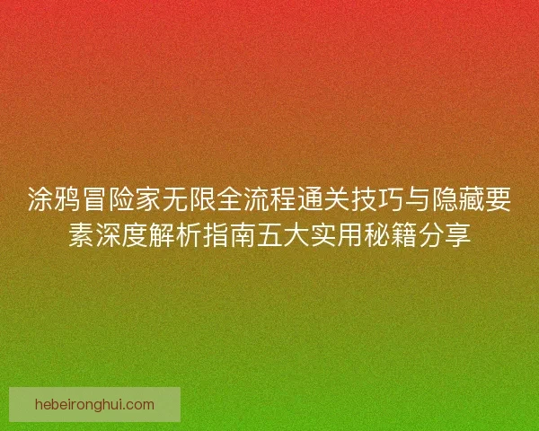 涂鸦冒险家无限全流程通关技巧与隐藏要素深度解析指南五大实用秘籍分享
