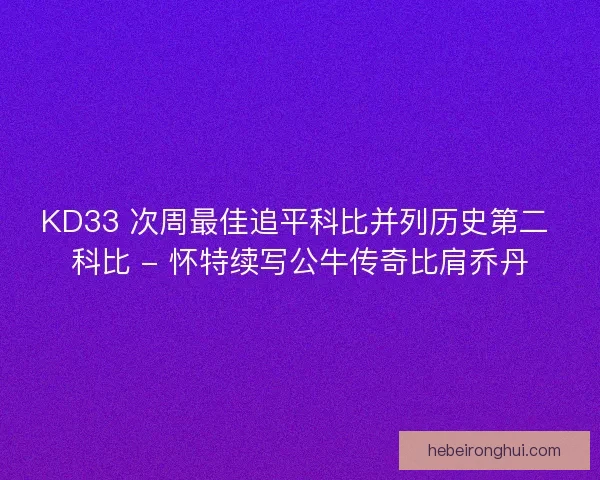 KD33 次周最佳追平科比并列历史第二 科比 - 怀特续写公牛传奇比肩乔丹
