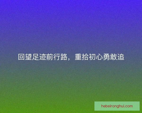回望足迹前行路,重拾初心勇敢追 回望足迹前行路,重拾初心勇敢追