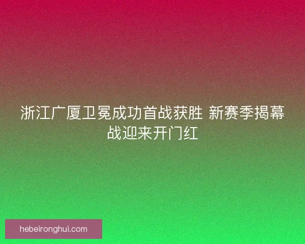 浙江广厦卫冕成功首战获胜 新赛季揭幕战迎来开门红 浙江广厦卫冕成功首战获胜 新赛季揭幕战迎来开门红