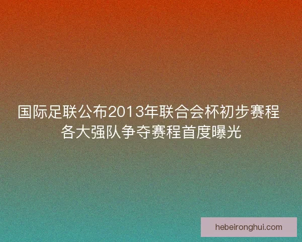 国际足联公布2013年联合会杯初步赛程 各大强队争夺赛程首度曝光
