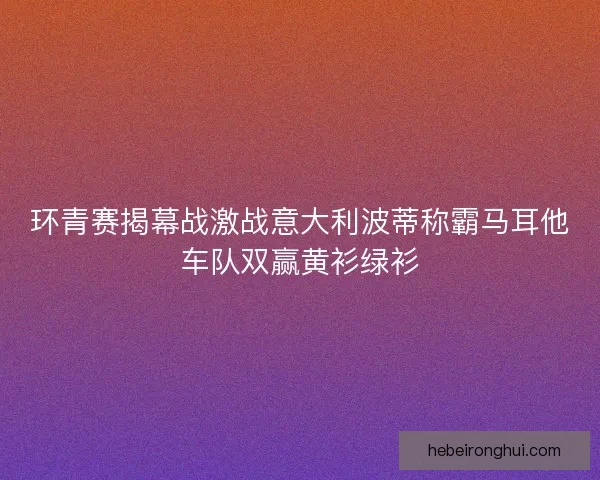 环青赛揭幕战激战意大利波蒂称霸马耳他车队双赢黄衫绿衫